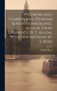 Westmorland, Cumberland, Durham & Northumberland, Illustr. From Drawings By T. Allom, With Descriptions By T. Rose