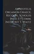 Aristotelis Organon Graece, Recogn., Scholiis Ined. Et Comm. Instruxit T. Waitz