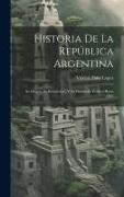 Historia De La República Argentina: Su Origen, Su Revolucion, Y Su Desarrollo Político Hasta 1852