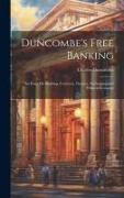 Duncombe's Free Banking: An Essay On Banking, Currency, Finance, Exchanges, and Political Economy