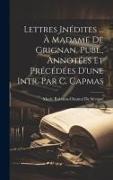 Lettres Inédites ... À Madame De Grignan, Publ., Annotées Et Précédées D'une Intr. Par C. Capmas