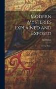 Modern Mysteries Explained and Exposed: In Four Parts