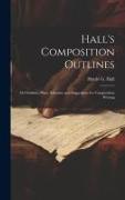 Hall's Composition Outlines, Or Outlines, Plans, Schemes and Suggestions for Composition Writing