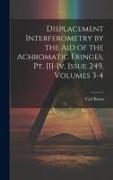 Displacement Interferometry by the Aid of the Achromatic Fringes, Pt. [I]-Iv, Issue 249, volumes 3-4
