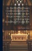 El Protestantismo comparado con el Catolicismo en sus relaciones con la civilización Europea Volume 3-4