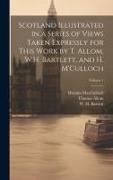 Scotland Illustrated in a Series of Views Taken Expressly for This Work by T. Allom, W.H. Bartlett, and H. M'Culloch, Volume 1