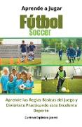 Aprende a Jugar Fútbol Soccer Aprende las Reglas Básicas del Juego y Diviértete Practicando este Excelente Deporte