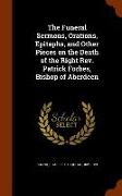 The Funeral Sermons, Orations, Epitaphs, and Other Pieces on the Death of the Right Rev. Patrick Forbes, Bishop of Aberdeen