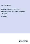 Maximilian in Mexico, A Woman's Reminiscences of the French Intervention 1862-1867