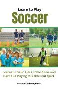 Learn to Play Soccer Learn the Basic Rules of the Game and Have Fun Playing This Excellent Sport