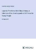 Legends That Every Child Should Know, A Selection of the Great Legends of All Times for Young People