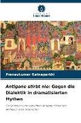 Antigone stirbt nie: Gegen die Dialektik in dramatisierten Mythen