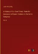 A History of Our Own Times: From the Accession of Queen Victoria to the Berlin Congress