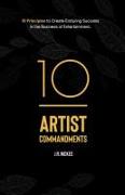 10 Artist Commandments: 10 Principles to Create Enduring Success in the Business of Entertainment