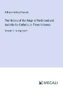 The History of the Reign of Ferdinand and Isabella the Catholic, In Three Volumes
