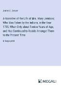 A Narrative of the Life of Mrs. Mary Jemison, Who Was Taken by the Indians, in the Year 1755, When Only about Twelve Years of Age, and Has Continued to Reside Amongst Them to the Present Time