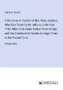 A Narrative of the Life of Mrs. Mary Jemison, Who Was Taken by the Indians, in the Year 1755, When Only about Twelve Years of Age, and Has Continued to Reside Amongst Them to the Present Time