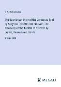 The Babylonian Story of the Deluge as Told by Assyrian Tablets from Nineveh, The Discovery of the Tablets at Nineveh by Layard, Rassam and Smith