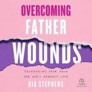Overcoming Father Wounds: Exchanging Your Pain for God's Perfect Love