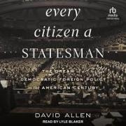 Every Citizen a Statesman: The Dream of a Democratic Foreign Policy in the American Century