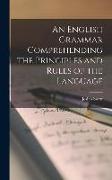 An English Grammar Comprehending the Principles and Rules of the Language