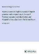 Higher Lessons in English, A work on English grammar and composition, A Course of Practical Lessons Carefully Graded, and Adapted to Every Day Use in the School-Room