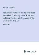 The Lunarian Professor and His Remarkable Revelations Concerning the Earth, the Moon and Mars, Together with An Account of the Cruise of the Sally Ann