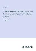 Confucian Analects: The Great Learning, and The Doctrine of the Mean, From the Chinese Classics