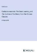 Confucian Analects: The Great Learning, and The Doctrine of the Mean, From the Chinese Classics