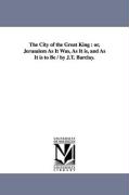 The City of the Great King: Or, Jerusalem as It Was, as It Is, and as It Is to Be / By J.T. Barclay