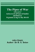 The Pipes of War , A Record of Achievements of Pipers of Scottish and Overseas Regiments during the War, 1914-18