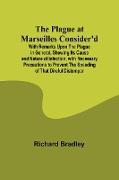 The Plague at Marseilles Consider'd , With Remarks Upon the Plague in General, Shewing Its Cause and Nature of Infection, with Necessary Precautions to Prevent the Speading of That Direful Distemper