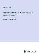 The collected works of William Hazlitt, In Twelve Volumes