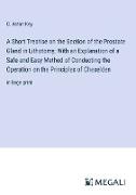 A Short Treatise on the Section of the Prostate Gland in Lithotomy, With an Explanation of a Safe and Easy Method of Conducting the Operation on the Principles of Cheselden