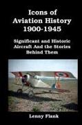 Icons of Aviation History 1900-1945: Significant and Historic Aircraft And the Stories Behind Them