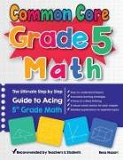 Common Core Grade 5 Math: The Ultimate Step by Step Guide to Acing 5th Grade Math
