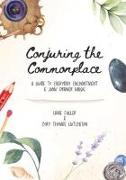 Conjuring the Commonplace: A Guide to Everyday Enchantment & Junk Drawer Magic