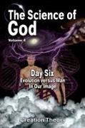 The Science Of God Volume 4: Day Six - Evolution versus Man - In Our Image