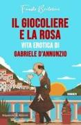 Il giocoliere e la rosa: Vita erotica di Gabriele D'Annunzio
