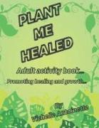 Plant Me Healed: Adult activity book... Promoting healing and growth