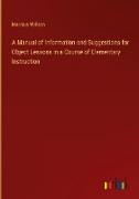 A Manual of Information and Suggestions for Object Lessons in a Course of Elementary Instruction