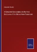 A Complete Concordance to the Holy Scriptures of the Old and New Testament