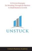 Unstuck: 10 Proven Strategies for Breaking Through the Barriers to Small Business Growth