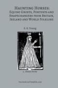 Haunting Horses: Equine Ghosts, Portents and Shapechangers from Britain, Ireland and World Folklore