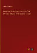 Essays on the Rise and Progress of the Christian Religion in the West of Europe