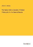 The Human Mind a System of Mental Philosophy for the General Reader