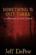 Something is Out There: A Collection of Dark Fiction