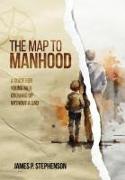 The Map to Manhood: A Guide for Young Men Growing Up Without a Dad