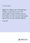 Rubber Hand Stamps and the Manipulation of Rubber, A practical treatise on the manufacture of India rubber hand stamps, small articles of India rubber, the hektograph, special inks, cements, and allied subjects