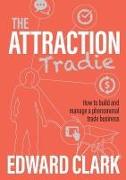 The Attraction Tradie: How to build and manage a phenomenal trade business
